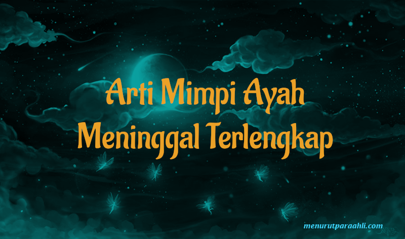 Arti Mimpi Ayah Meninggal Terlengkap Menurut Para Ahli